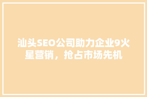 汕头SEO公司助力企业9火星营销，抢占市场先机