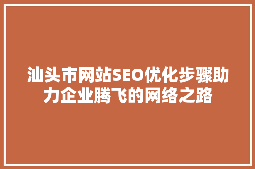汕头市网站SEO优化步骤助力企业腾飞的网络之路
