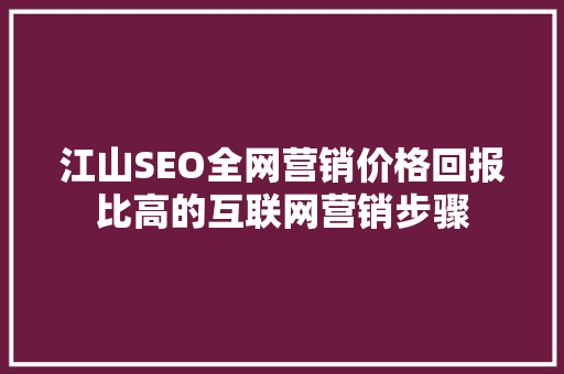 江山SEO全网营销价格回报比高的互联网营销步骤
