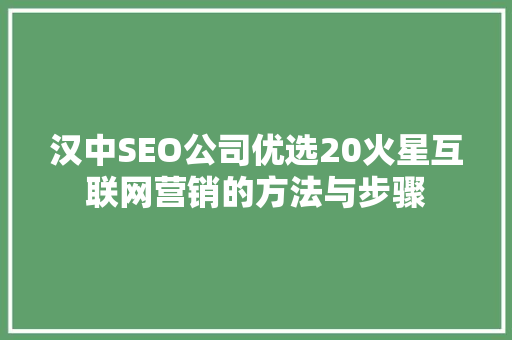汉中SEO公司优选20火星互联网营销的方法与步骤