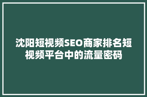沈阳短视频SEO商家排名短视频平台中的流量密码