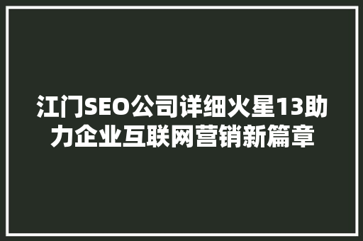 江门SEO公司详细火星13助力企业互联网营销新篇章