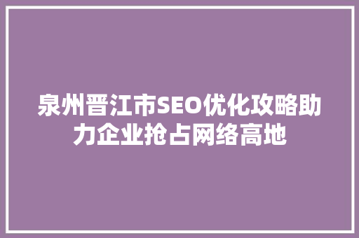 泉州晋江市SEO优化攻略助力企业抢占网络高地