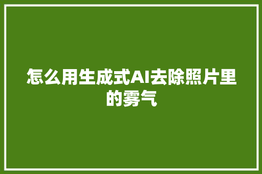 怎么用生成式AI去除照片里的雾气