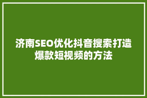 济南SEO优化抖音搜索打造爆款短视频的方法