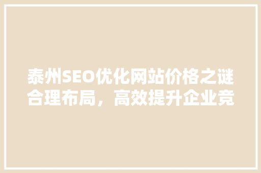 泰州SEO优化网站价格之谜合理布局，高效提升企业竞争力