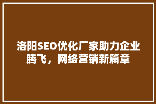 洛阳SEO优化厂家助力企业腾飞，网络营销新篇章