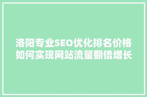 洛阳专业SEO优化排名价格如何实现网站流量翻倍增长