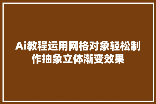 Ai教程运用网格对象轻松制作抽象立体渐变效果