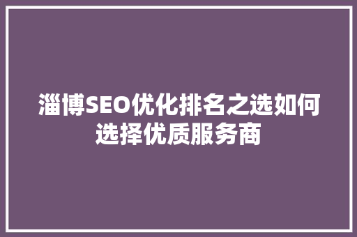 淄博SEO优化排名之选如何选择优质服务商