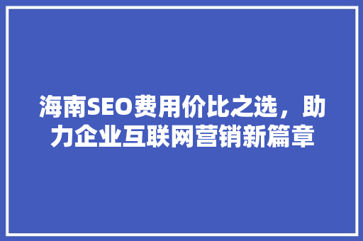 海南SEO费用价比之选，助力企业互联网营销新篇章