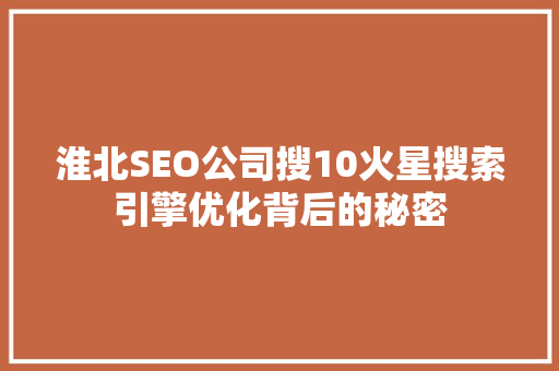 淮北SEO公司搜10火星搜索引擎优化背后的秘密