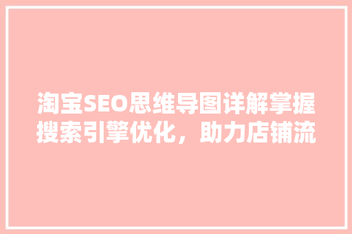 淘宝SEO思维导图详解掌握搜索引擎优化，助力店铺流量翻倍