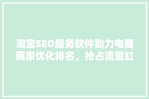 淘宝SEO服务软件助力电商商家优化排名，抢占流量红利