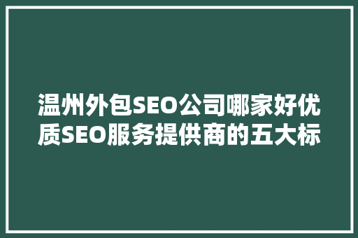 温州外包SEO公司哪家好优质SEO服务提供商的五大标准