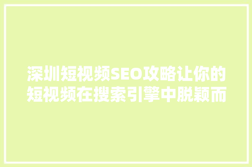 深圳短视频SEO攻略让你的短视频在搜索引擎中脱颖而出