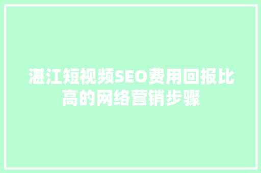 湛江短视频SEO费用回报比高的网络营销步骤