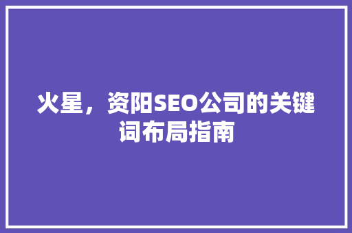 火星，资阳SEO公司的关键词布局指南