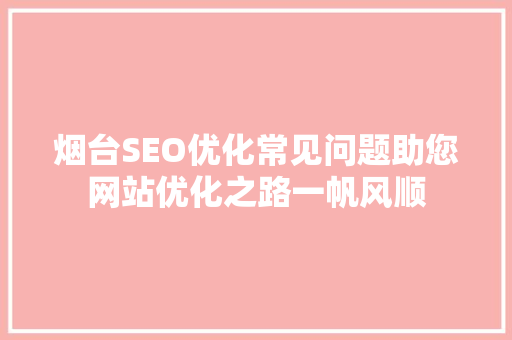 烟台SEO优化常见问题助您网站优化之路一帆风顺