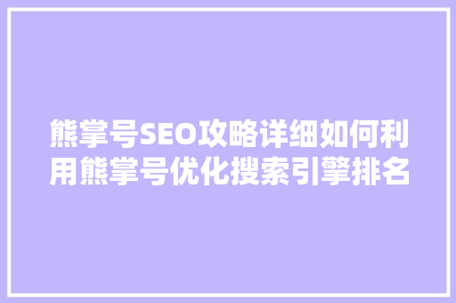 熊掌号SEO攻略详细如何利用熊掌号优化搜索引擎排名