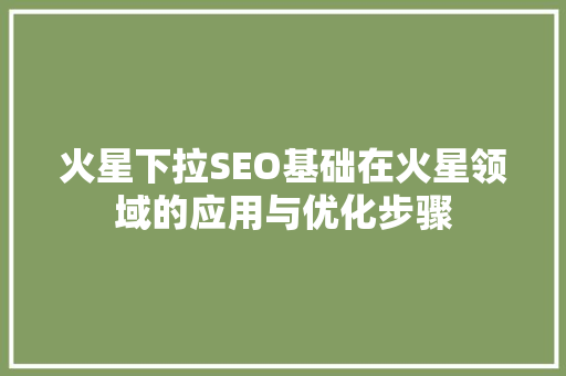 火星下拉SEO基础在火星领域的应用与优化步骤