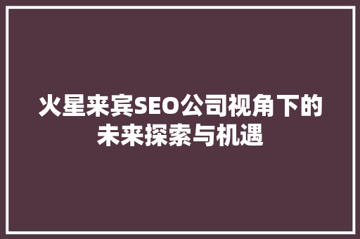 火星来宾SEO公司视角下的未来探索与机遇