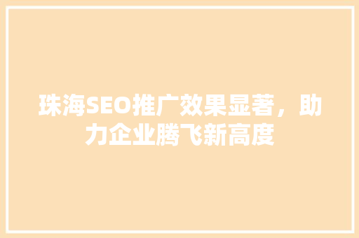 珠海SEO推广效果显著，助力企业腾飞新高度