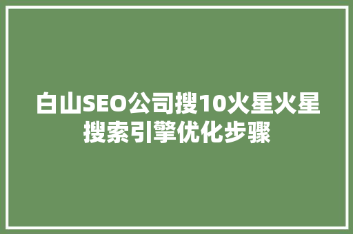 白山SEO公司搜10火星火星搜索引擎优化步骤