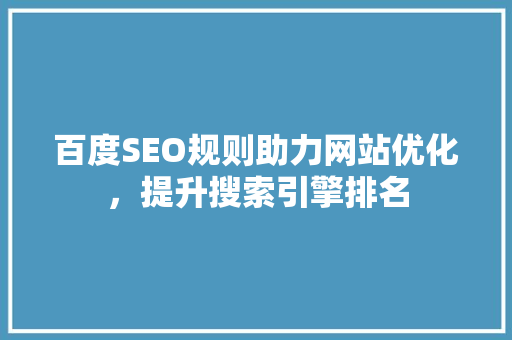 百度SEO规则助力网站优化，提升搜索引擎排名