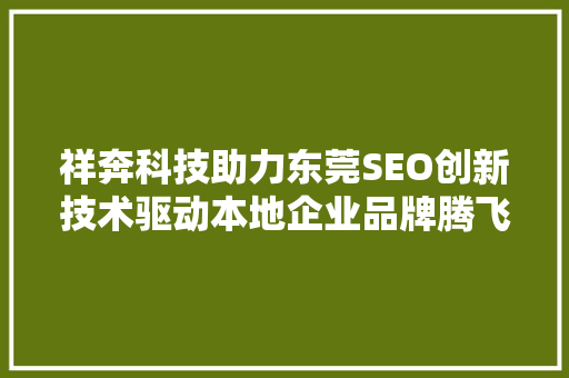 祥奔科技助力东莞SEO创新技术驱动本地企业品牌腾飞