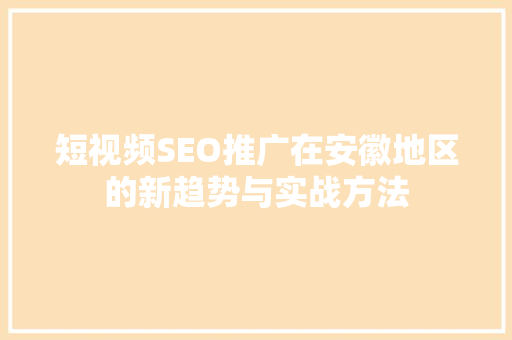 短视频SEO推广在安徽地区的新趋势与实战方法
