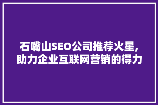 石嘴山SEO公司推荐火星,助力企业互联网营销的得力助手