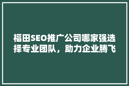 福田SEO推广公司哪家强选择专业团队，助力企业腾飞