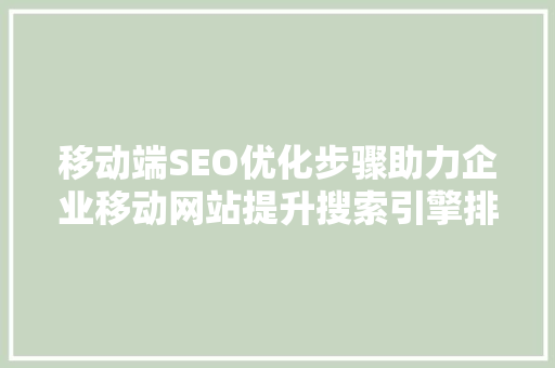 移动端SEO优化步骤助力企业移动网站提升搜索引擎排名
