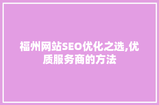 福州网站SEO优化之选,优质服务商的方法