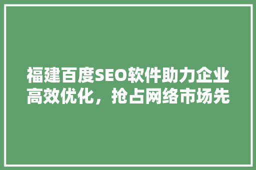 福建百度SEO软件助力企业高效优化，抢占网络市场先机