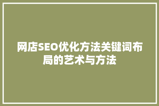 网店SEO优化方法关键词布局的艺术与方法