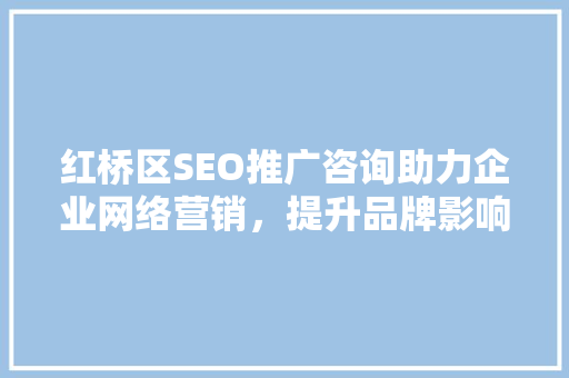 红桥区SEO推广咨询助力企业网络营销，提升品牌影响力