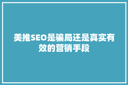 美推SEO是骗局还是真实有效的营销手段