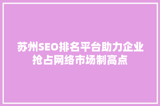 苏州SEO排名平台助力企业抢占网络市场制高点