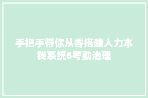 手把手带你从零搭建人力本钱系统6考勤治理