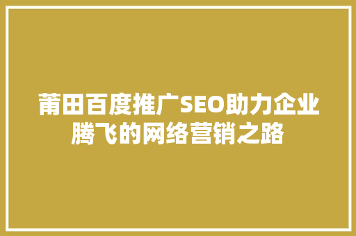莆田百度推广SEO助力企业腾飞的网络营销之路