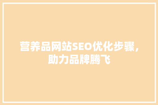 营养品网站SEO优化步骤，助力品牌腾飞