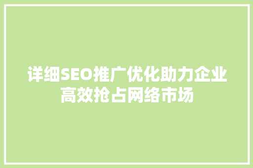 详细SEO推广优化助力企业高效抢占网络市场