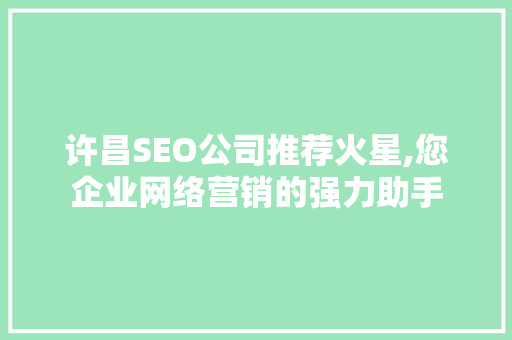 许昌SEO公司推荐火星,您企业网络营销的强力助手