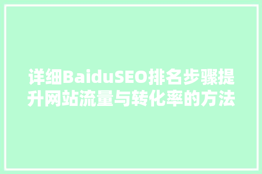 详细BaiduSEO排名步骤提升网站流量与转化率的方法