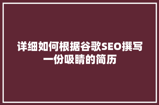 详细如何根据谷歌SEO撰写一份吸睛的简历