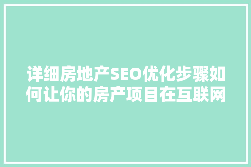 详细房地产SEO优化步骤如何让你的房产项目在互联网上脱颖而出