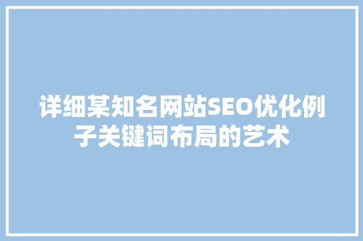 详细某知名网站SEO优化例子关键词布局的艺术