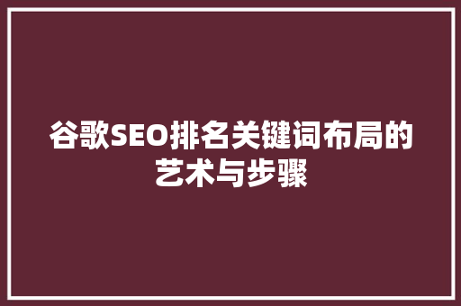 谷歌SEO排名关键词布局的艺术与步骤